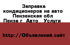 Заправка кондиционеров на авто - Пензенская обл., Пенза г. Авто » Услуги   